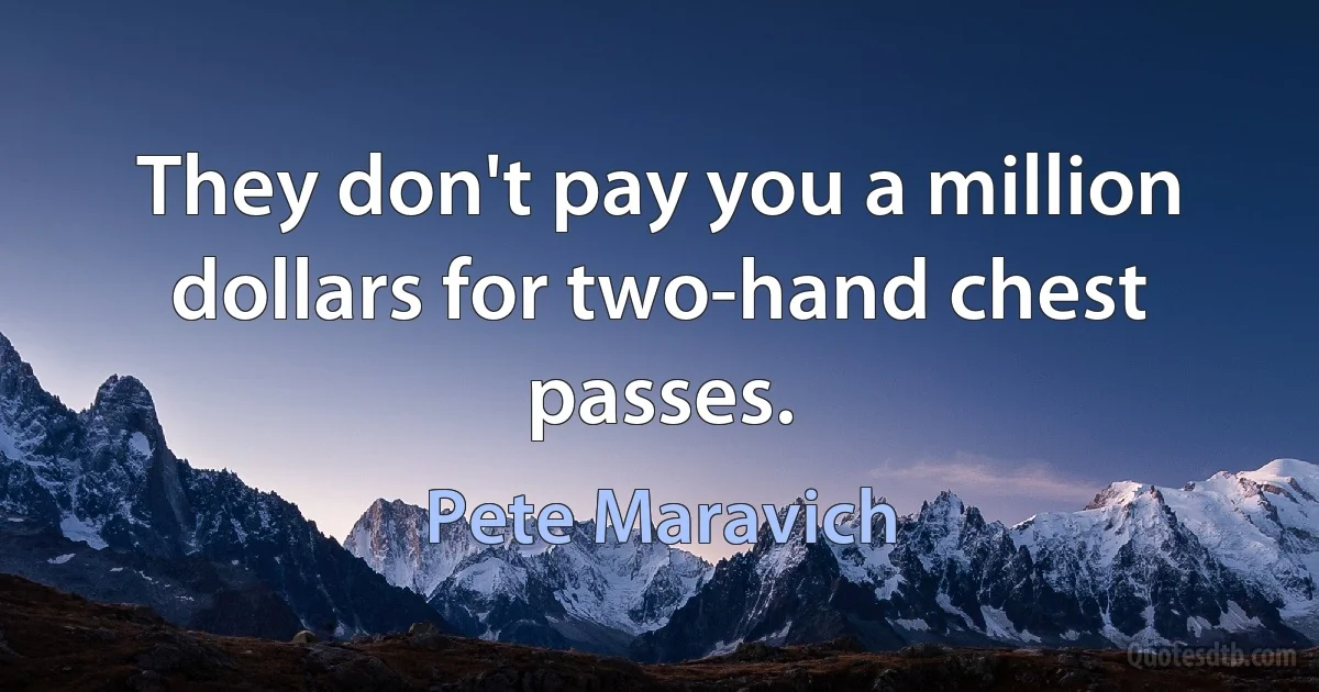 They don't pay you a million dollars for two-hand chest passes. (Pete Maravich)