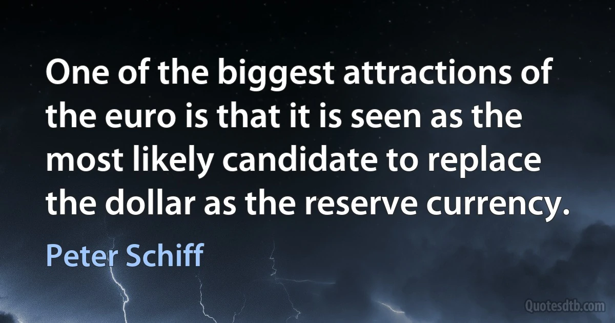 One of the biggest attractions of the euro is that it is seen as the most likely candidate to replace the dollar as the reserve currency. (Peter Schiff)