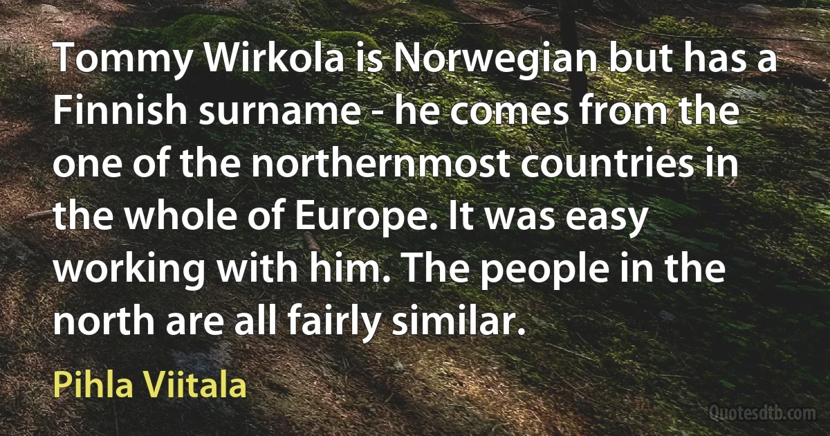 Tommy Wirkola is Norwegian but has a Finnish surname - he comes from the one of the northernmost countries in the whole of Europe. It was easy working with him. The people in the north are all fairly similar. (Pihla Viitala)