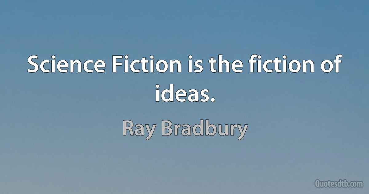 Science Fiction is the fiction of ideas. (Ray Bradbury)