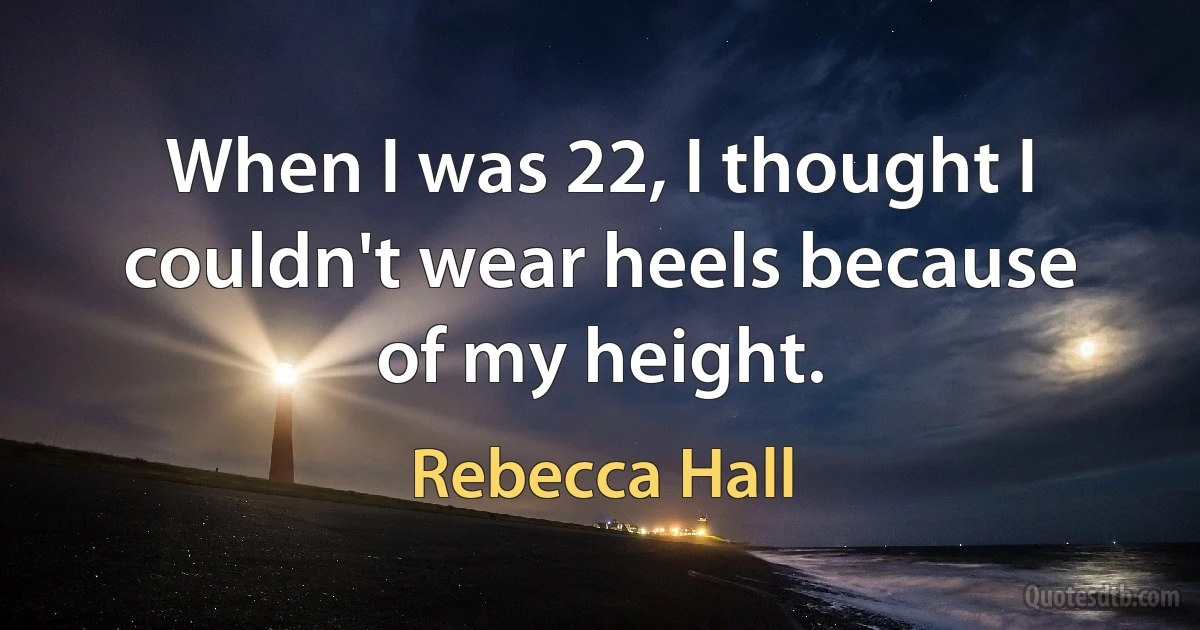 When I was 22, I thought I couldn't wear heels because of my height. (Rebecca Hall)