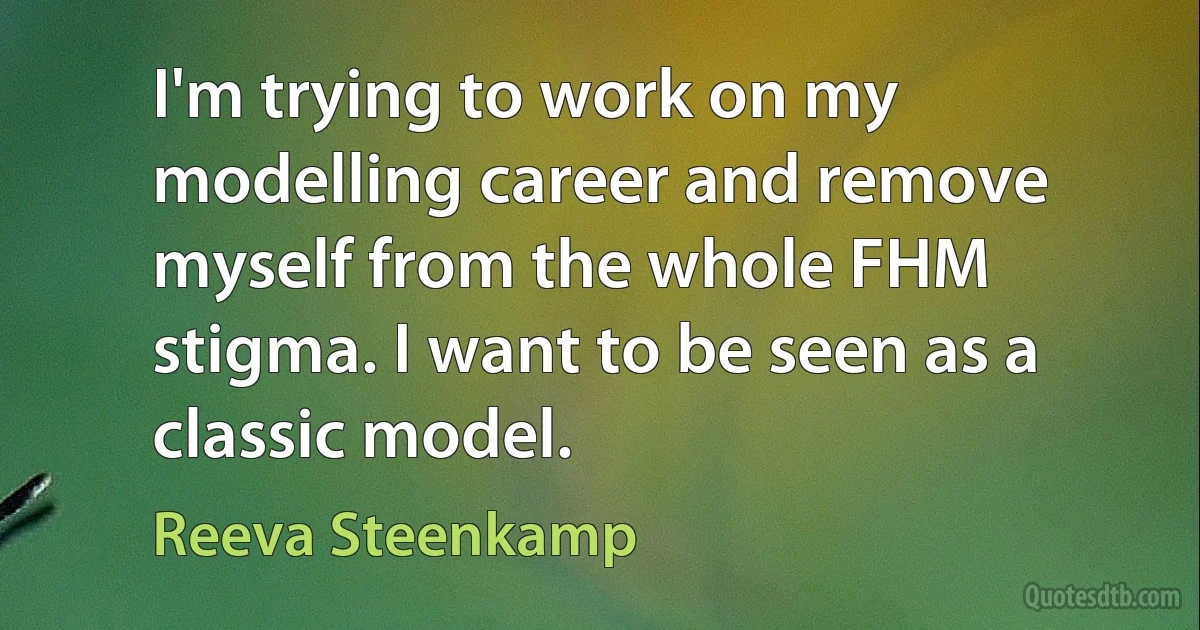 I'm trying to work on my modelling career and remove myself from the whole FHM stigma. I want to be seen as a classic model. (Reeva Steenkamp)