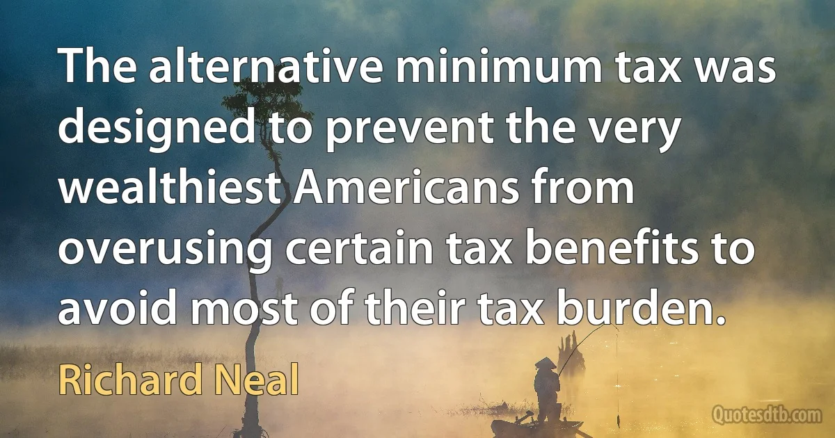 The alternative minimum tax was designed to prevent the very wealthiest Americans from overusing certain tax benefits to avoid most of their tax burden. (Richard Neal)