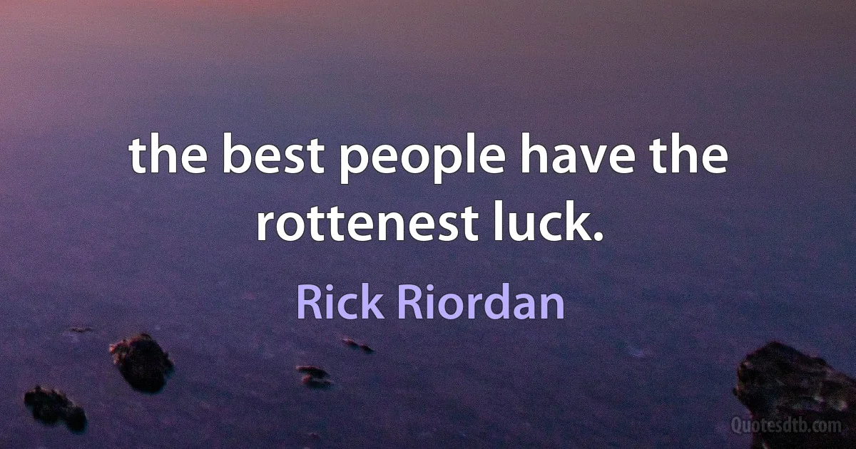 the best people have the rottenest luck. (Rick Riordan)