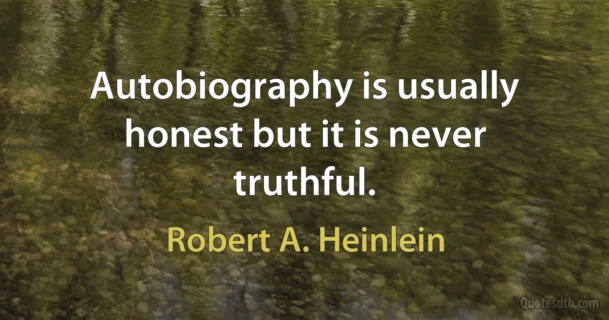 Autobiography is usually honest but it is never truthful. (Robert A. Heinlein)