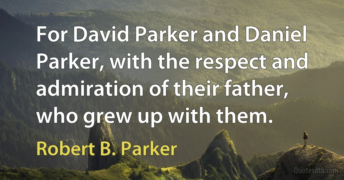 For David Parker and Daniel Parker, with the respect and admiration of their father, who grew up with them. (Robert B. Parker)