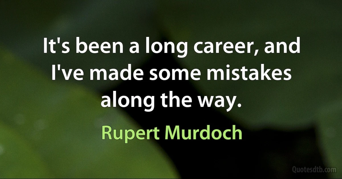 It's been a long career, and I've made some mistakes along the way. (Rupert Murdoch)