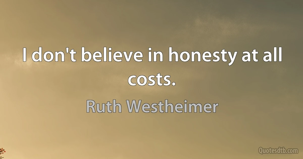 I don't believe in honesty at all costs. (Ruth Westheimer)