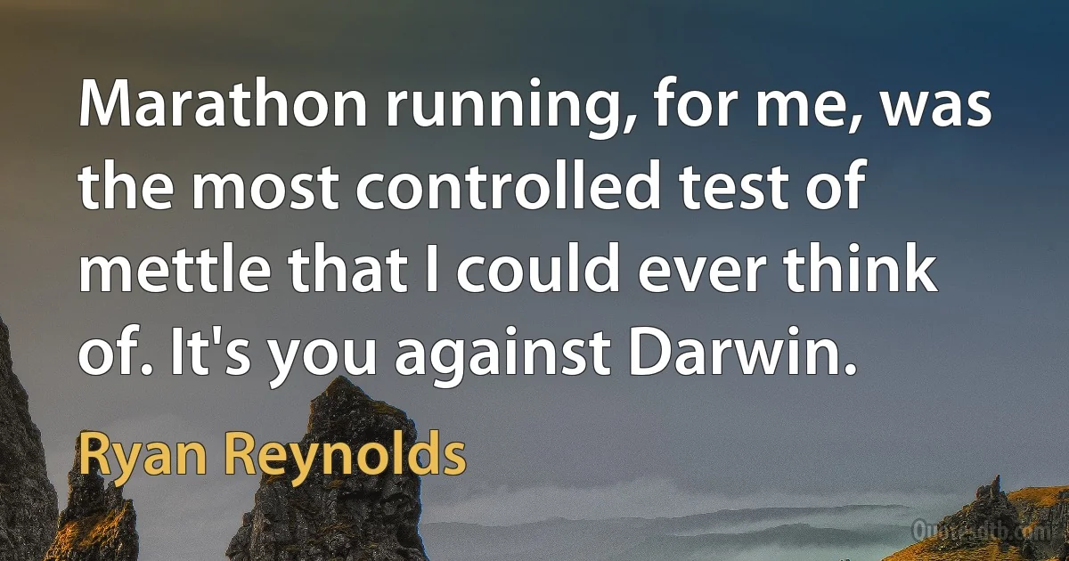 Marathon running, for me, was the most controlled test of mettle that I could ever think of. It's you against Darwin. (Ryan Reynolds)