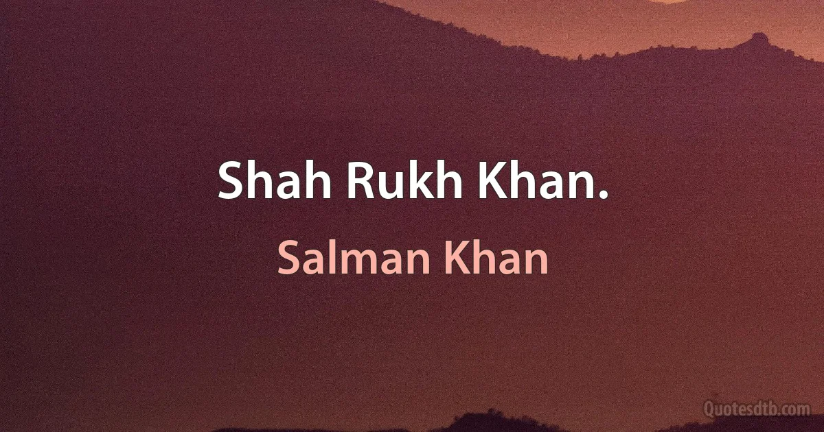 Shah Rukh Khan. (Salman Khan)