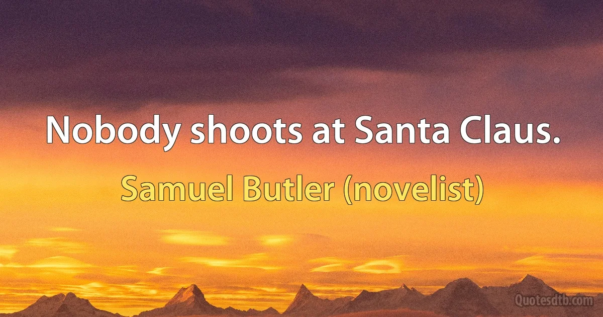 Nobody shoots at Santa Claus. (Samuel Butler (novelist))