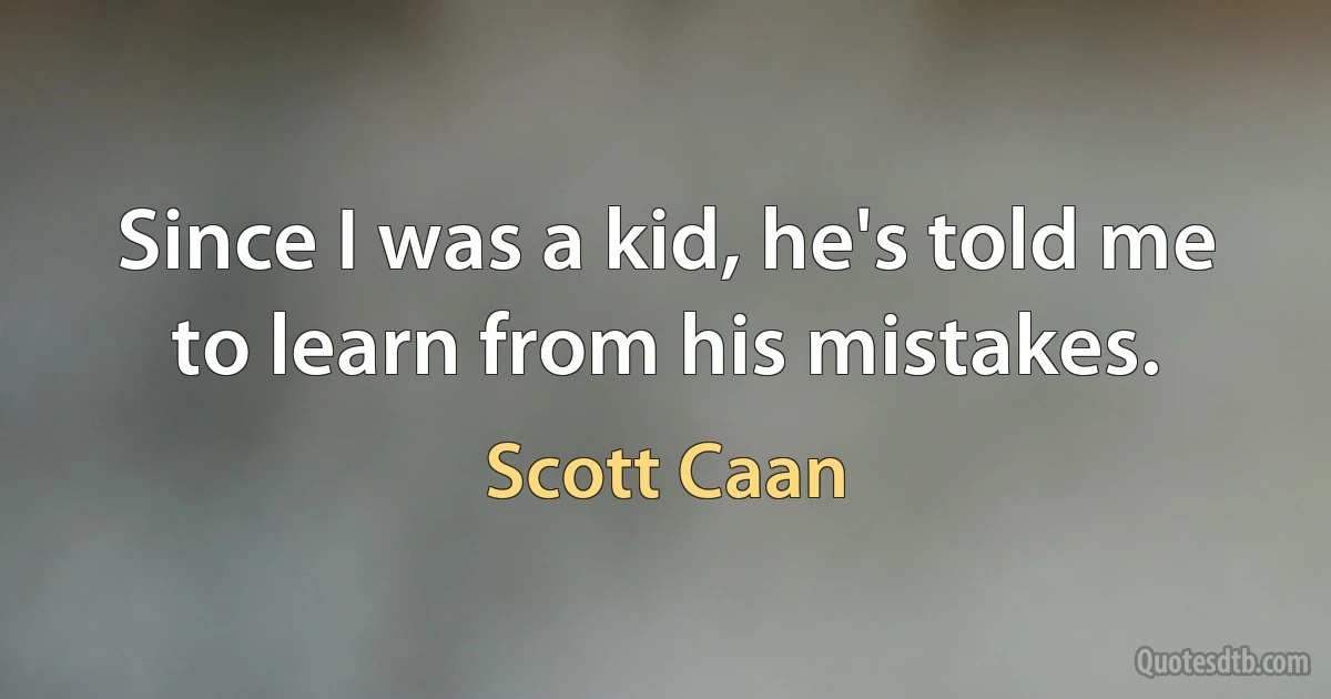 Since I was a kid, he's told me to learn from his mistakes. (Scott Caan)