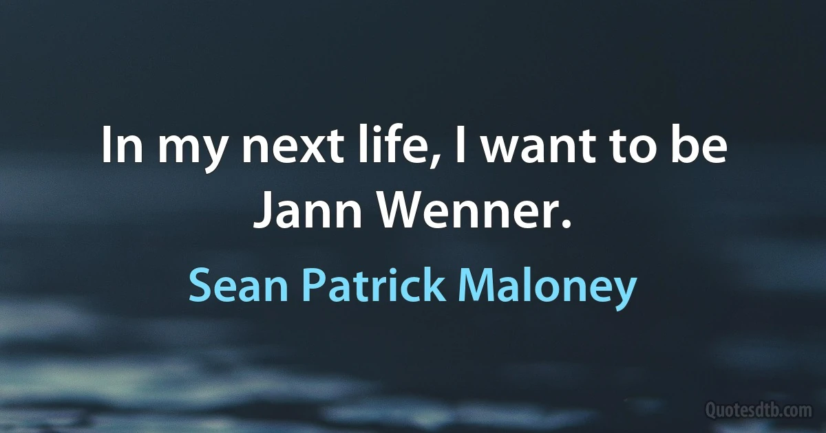 In my next life, I want to be Jann Wenner. (Sean Patrick Maloney)