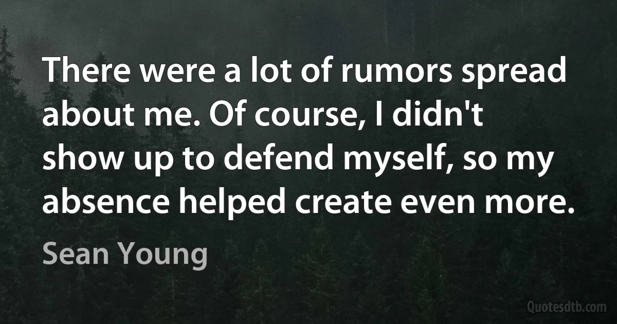 There were a lot of rumors spread about me. Of course, I didn't show up to defend myself, so my absence helped create even more. (Sean Young)