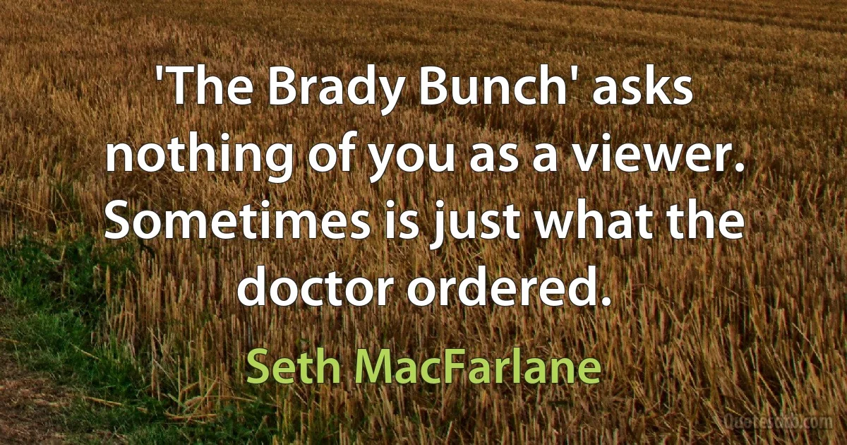 'The Brady Bunch' asks nothing of you as a viewer. Sometimes is just what the doctor ordered. (Seth MacFarlane)