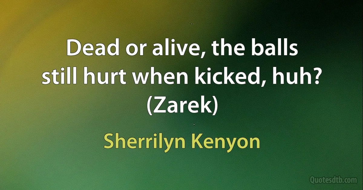 Dead or alive, the balls still hurt when kicked, huh? (Zarek) (Sherrilyn Kenyon)