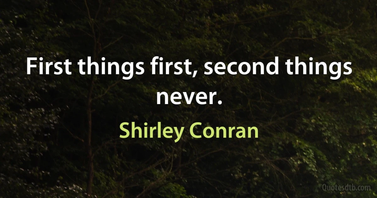 First things first, second things never. (Shirley Conran)