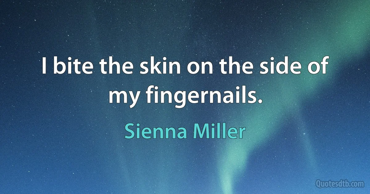 I bite the skin on the side of my fingernails. (Sienna Miller)