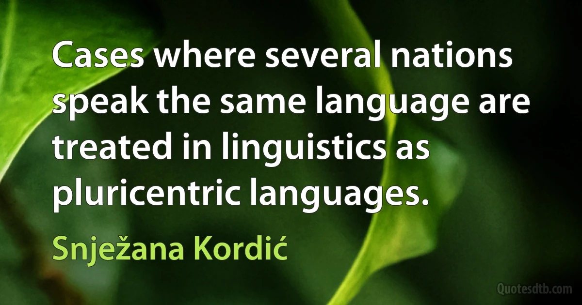 Cases where several nations speak the same language are treated in linguistics as pluricentric languages. (Snježana Kordić)