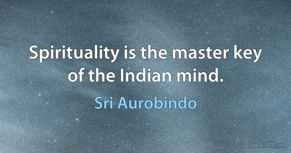 Spirituality is the master key of the Indian mind. (Sri Aurobindo)