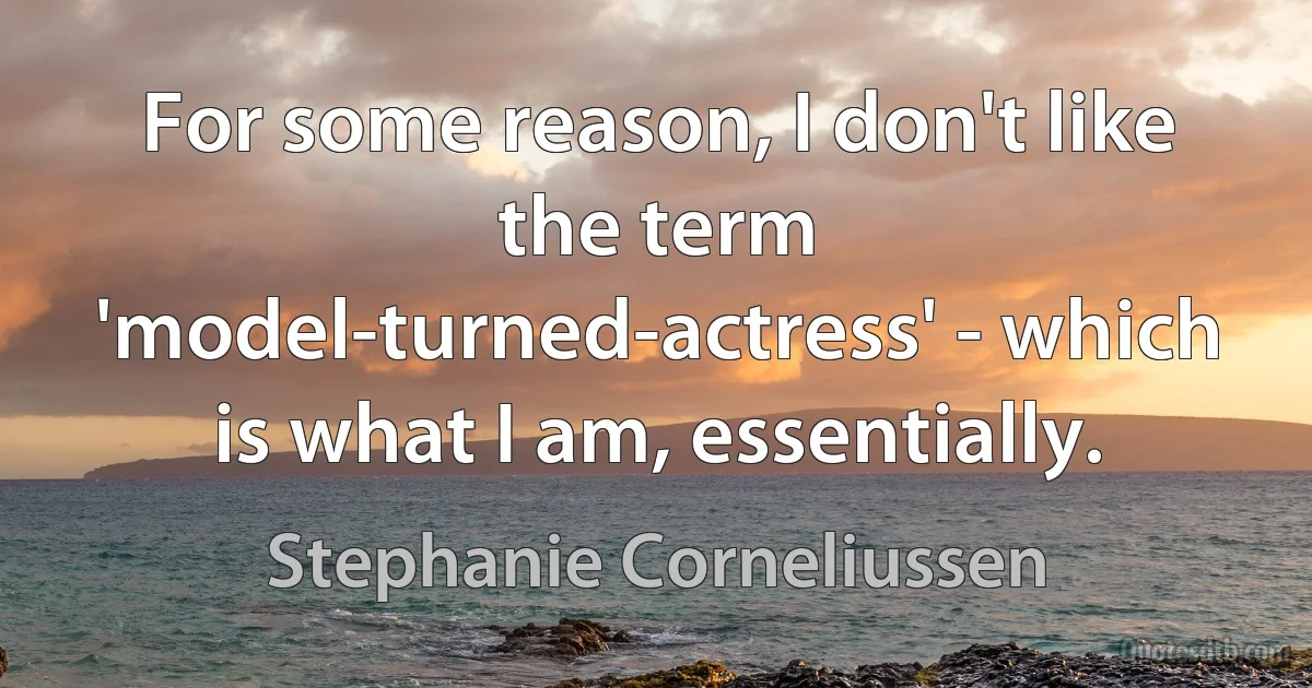 For some reason, I don't like the term 'model-turned-actress' - which is what I am, essentially. (Stephanie Corneliussen)