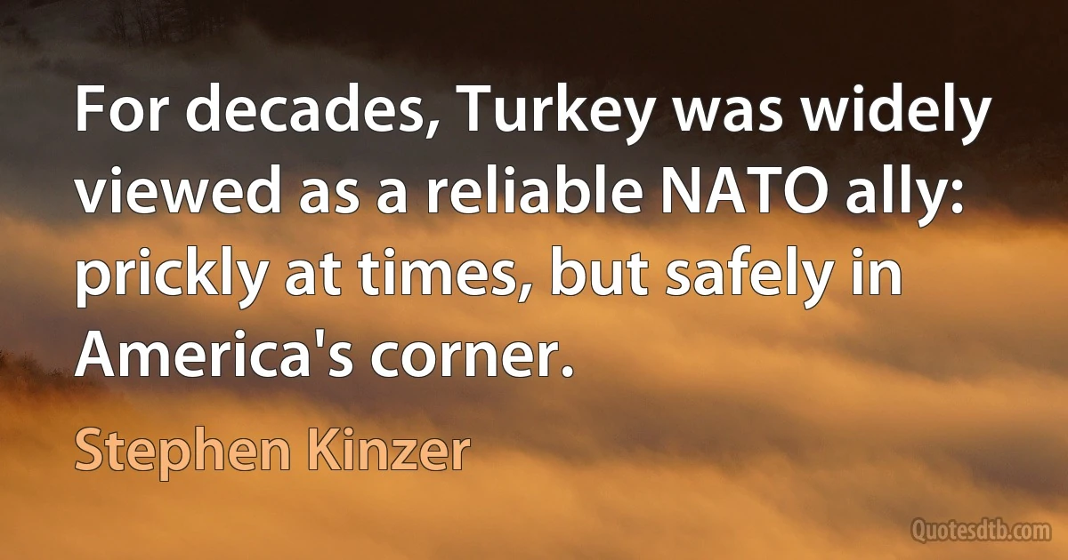 For decades, Turkey was widely viewed as a reliable NATO ally: prickly at times, but safely in America's corner. (Stephen Kinzer)