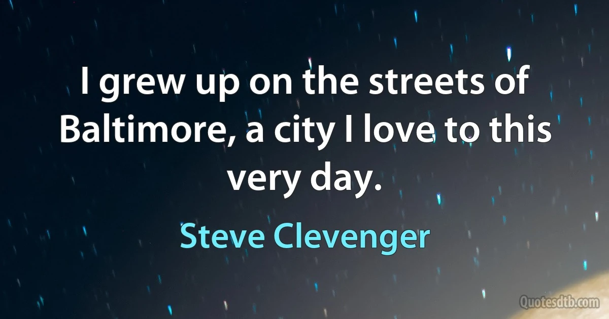 I grew up on the streets of Baltimore, a city I love to this very day. (Steve Clevenger)