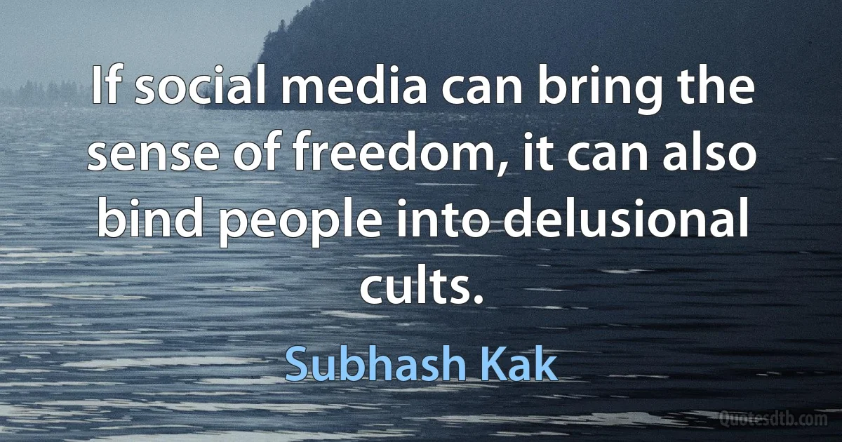 If social media can bring the sense of freedom, it can also bind people into delusional cults. (Subhash Kak)