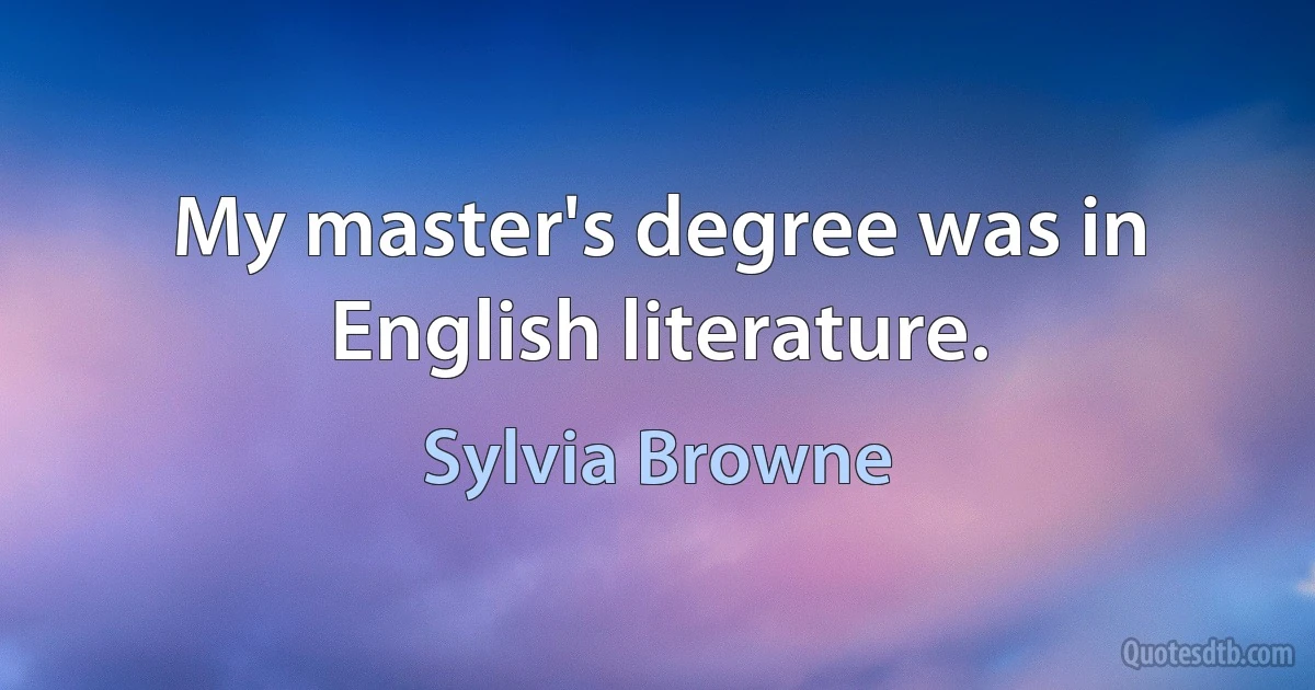 My master's degree was in English literature. (Sylvia Browne)