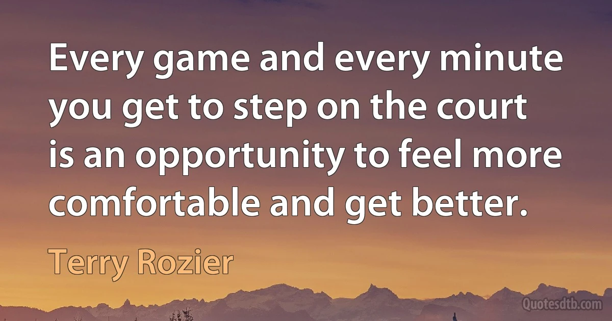 Every game and every minute you get to step on the court is an opportunity to feel more comfortable and get better. (Terry Rozier)