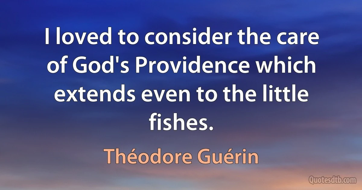 I loved to consider the care of God's Providence which extends even to the little fishes. (Théodore Guérin)