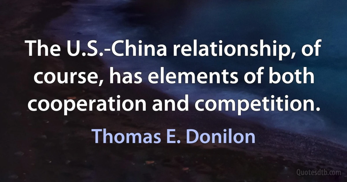 The U.S.-China relationship, of course, has elements of both cooperation and competition. (Thomas E. Donilon)