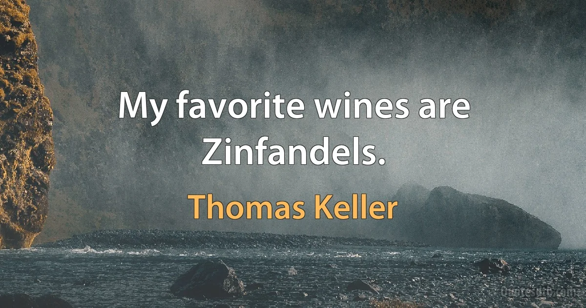 My favorite wines are Zinfandels. (Thomas Keller)