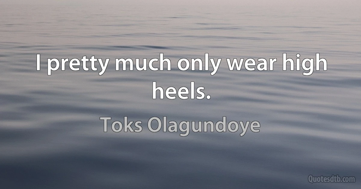 I pretty much only wear high heels. (Toks Olagundoye)