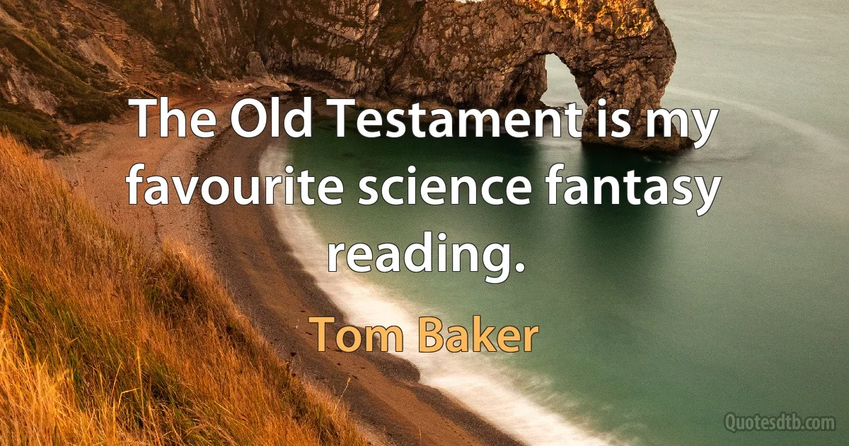 The Old Testament is my favourite science fantasy reading. (Tom Baker)