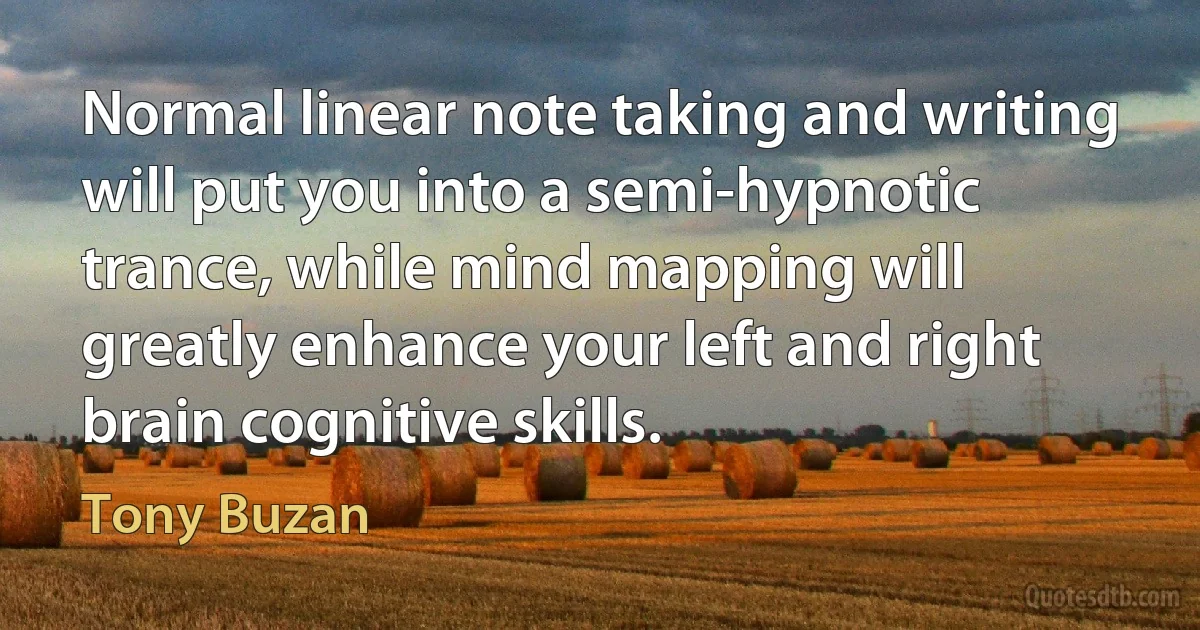 Normal linear note taking and writing will put you into a semi-hypnotic trance, while mind mapping will greatly enhance your left and right brain cognitive skills. (Tony Buzan)