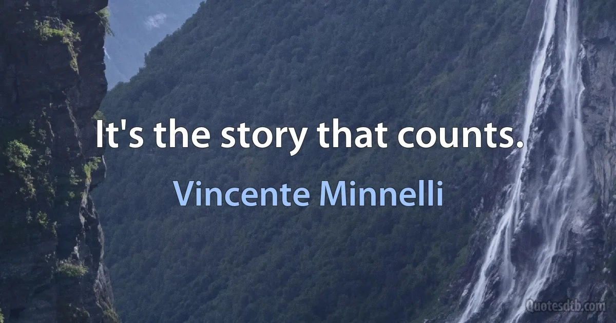 It's the story that counts. (Vincente Minnelli)