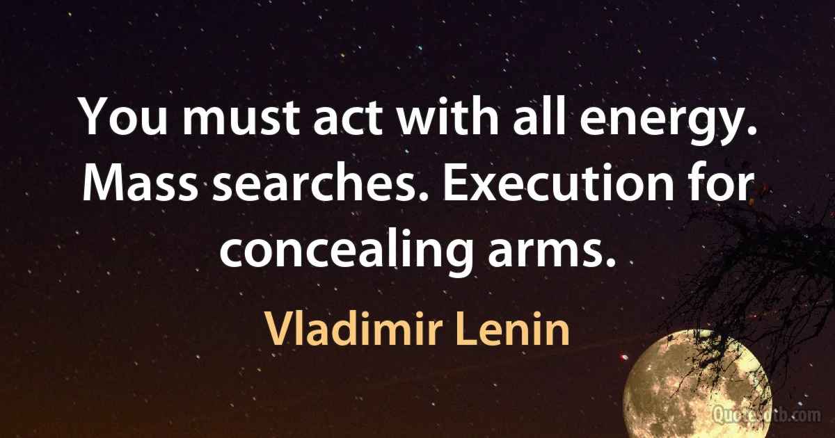 You must act with all energy. Mass searches. Execution for concealing arms. (Vladimir Lenin)