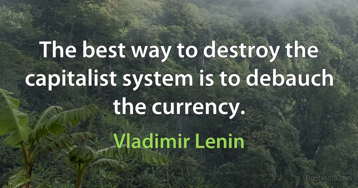 The best way to destroy the capitalist system is to debauch the currency. (Vladimir Lenin)