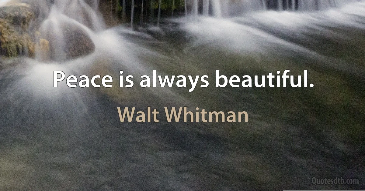 Peace is always beautiful. (Walt Whitman)