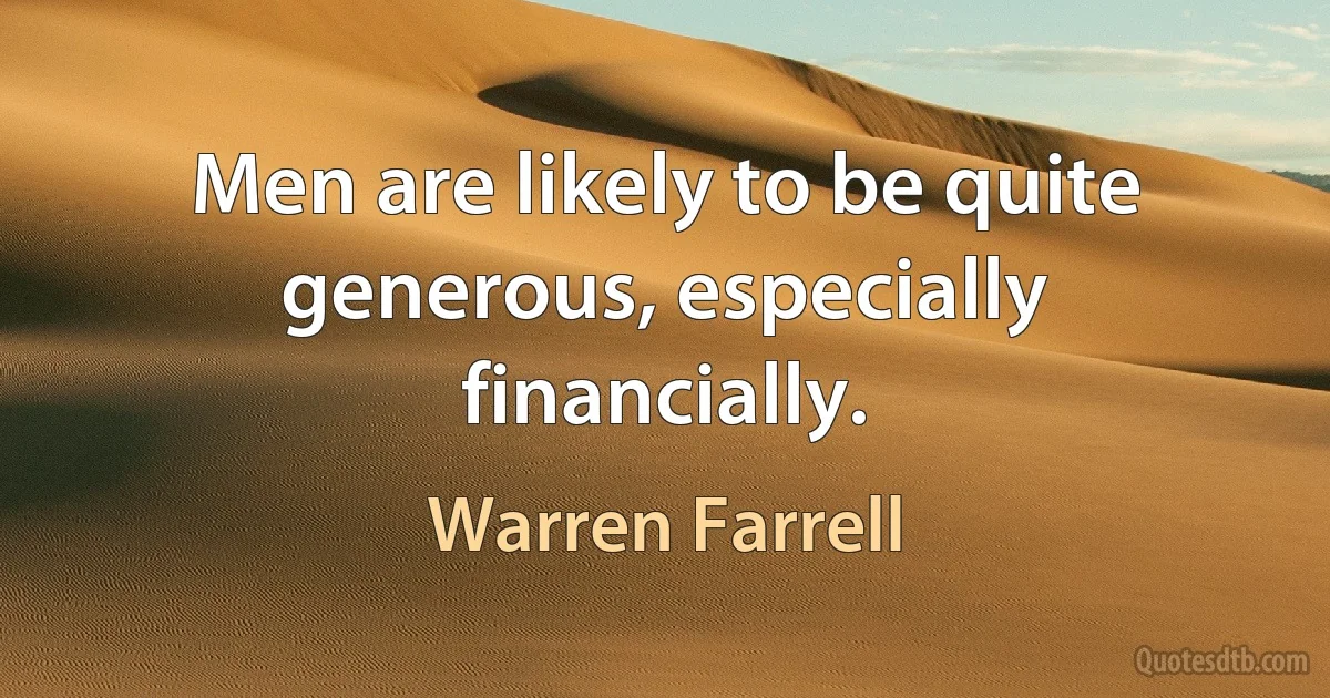 Men are likely to be quite generous, especially financially. (Warren Farrell)