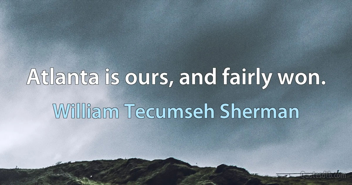 Atlanta is ours, and fairly won. (William Tecumseh Sherman)