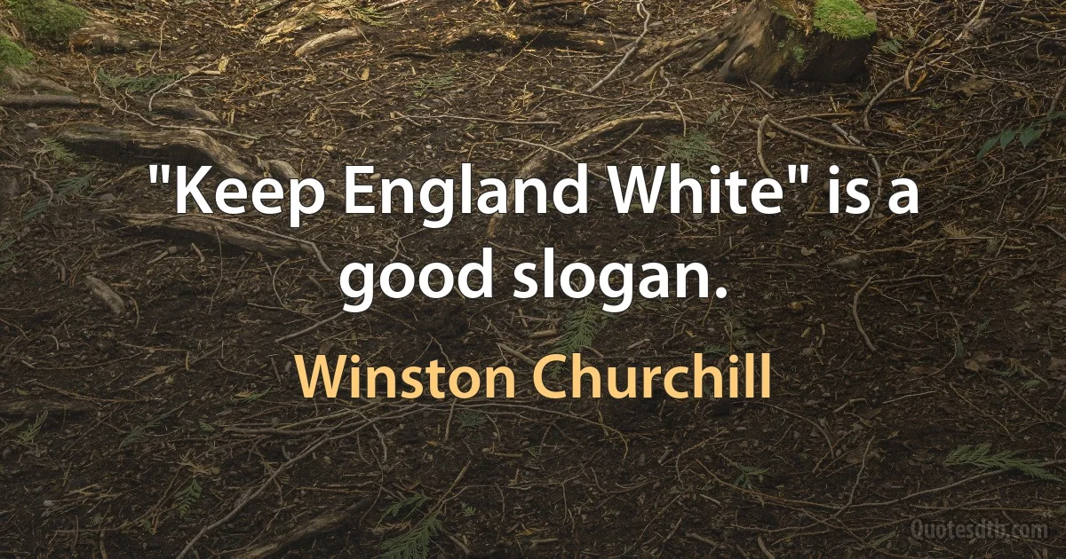 "Keep England White" is a good slogan. (Winston Churchill)