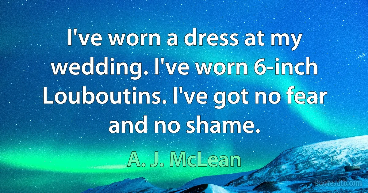 I've worn a dress at my wedding. I've worn 6-inch Louboutins. I've got no fear and no shame. (A. J. McLean)