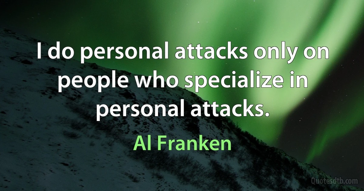 I do personal attacks only on people who specialize in personal attacks. (Al Franken)