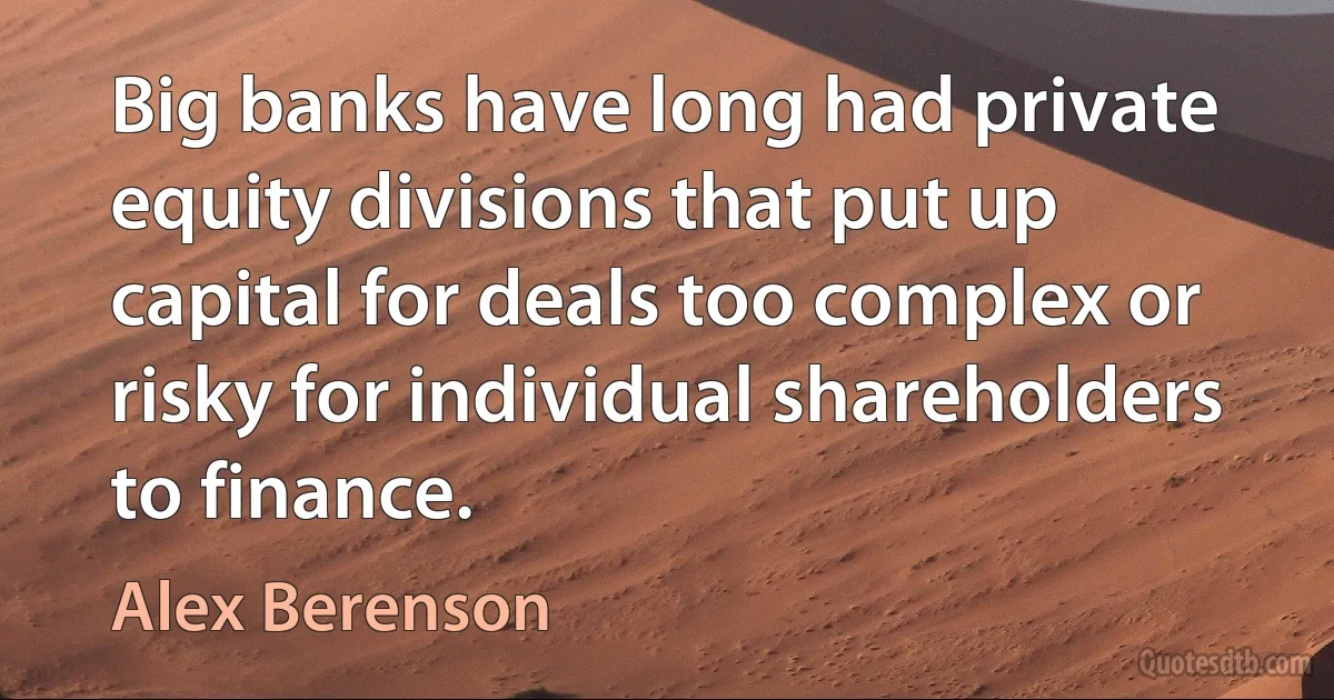 Big banks have long had private equity divisions that put up capital for deals too complex or risky for individual shareholders to finance. (Alex Berenson)