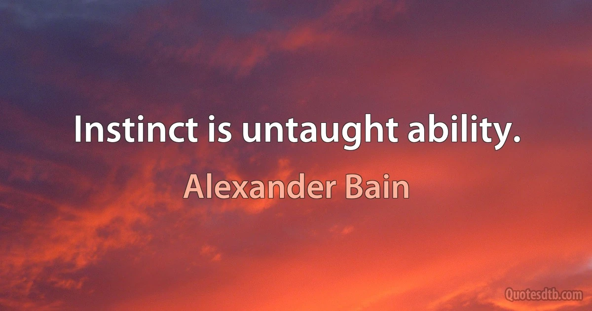 Instinct is untaught ability. (Alexander Bain)