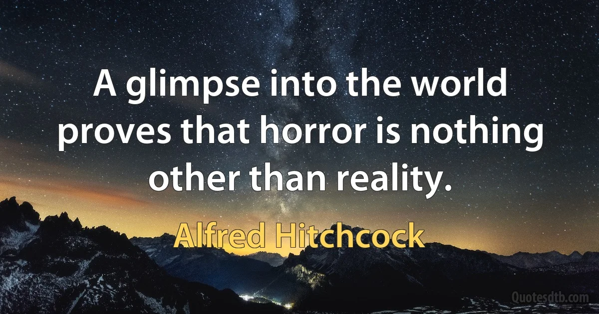 A glimpse into the world proves that horror is nothing other than reality. (Alfred Hitchcock)