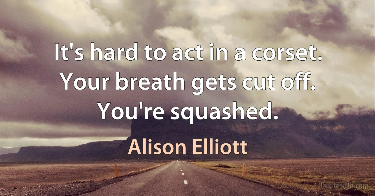 It's hard to act in a corset. Your breath gets cut off. You're squashed. (Alison Elliott)