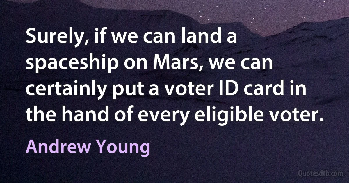 Surely, if we can land a spaceship on Mars, we can certainly put a voter ID card in the hand of every eligible voter. (Andrew Young)